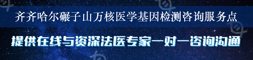 齐齐哈尔碾子山万核医学基因检测咨询服务点